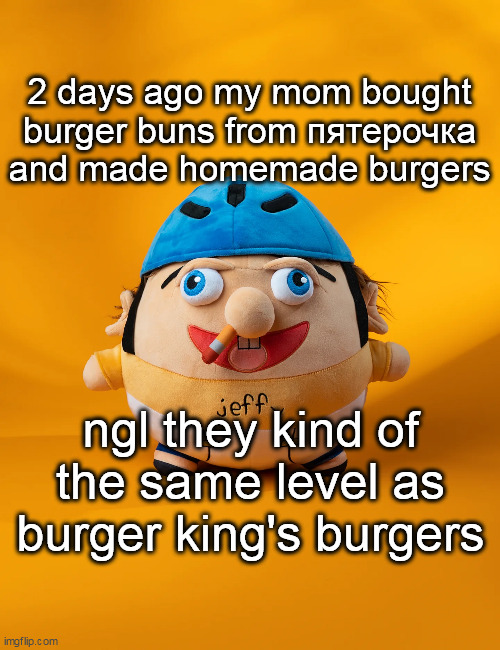 rot | 2 days ago my mom bought burger buns from пятерочка and made homemade burgers; ngl they kind of the same level as burger king's burgers | image tagged in rot | made w/ Imgflip meme maker