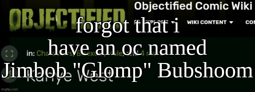 kanye objectified | forgot that i have an oc named Jimbob "Glomp" Bubshoom | image tagged in kanye objectified | made w/ Imgflip meme maker