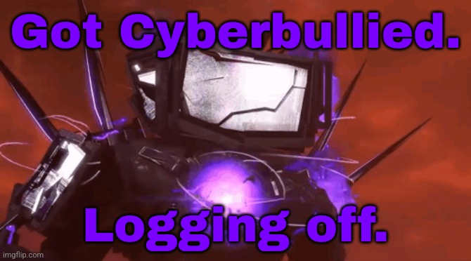 Got Cyberbullied. Logging off. | made w/ Imgflip meme maker