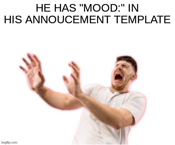 he left all caps on(custom) | HE HAS "MOOD:" IN HIS ANNOUCEMENT TEMPLATE | image tagged in he left all caps on custom | made w/ Imgflip meme maker