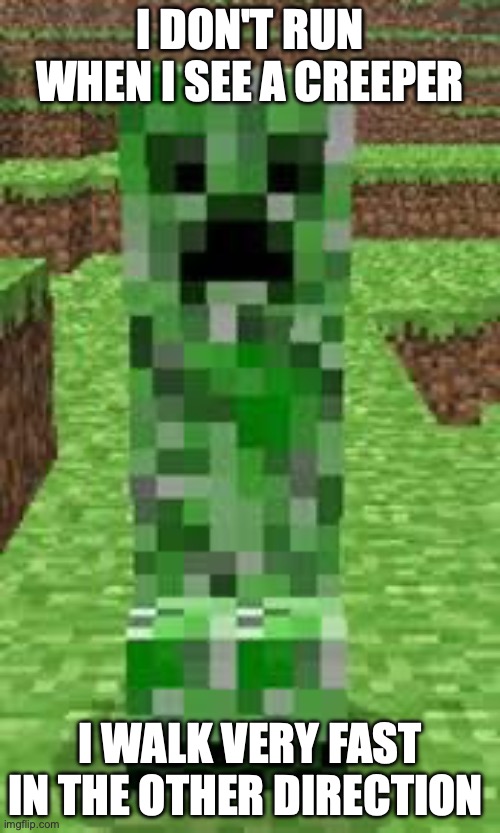 creeper | I DON'T RUN WHEN I SEE A CREEPER; I WALK VERY FAST IN THE OTHER DIRECTION | image tagged in creeper | made w/ Imgflip meme maker