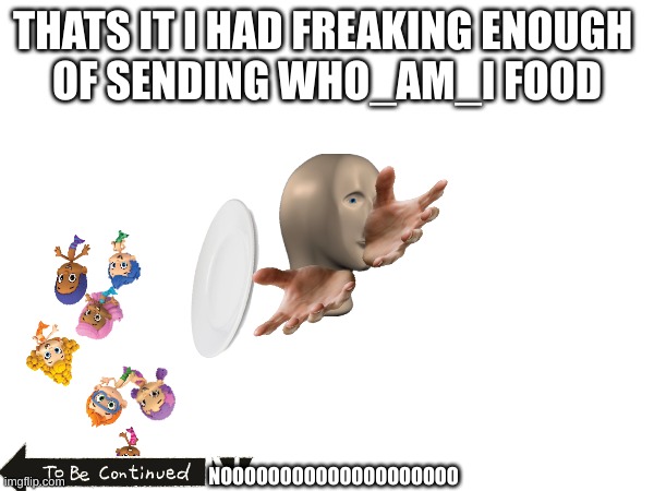 meme man spilling her plate | THATS IT I HAD FREAKING ENOUGH 
OF SENDING WHO_AM_I FOOD; NOOOOOOOOOOOOOOOOOOOO | made w/ Imgflip meme maker