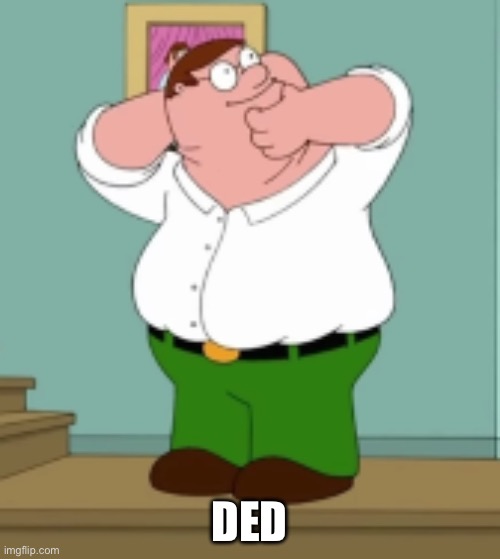 Peter Kills Him Self | DED | image tagged in peter kills him self | made w/ Imgflip meme maker