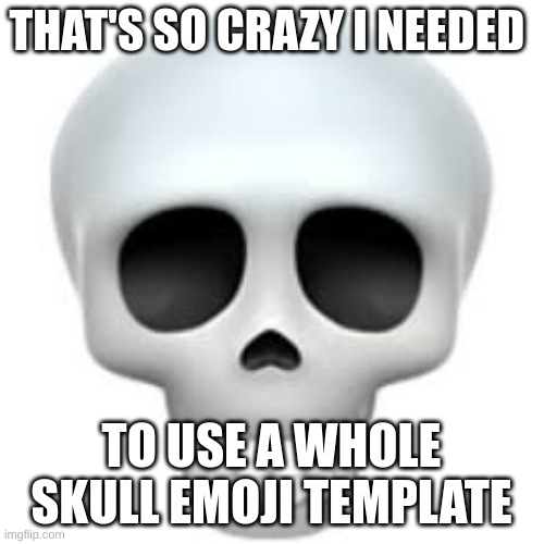 Skull | THAT'S SO CRAZY I NEEDED TO USE A WHOLE SKULL EMOJI TEMPLATE | image tagged in skull | made w/ Imgflip meme maker