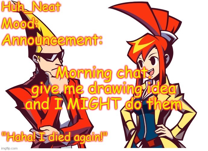 Huh_neat Ghost Trick temp (Thanks Knockout offical) | Morning chat. give me drawing idea and I MIGHT do them | image tagged in huh_neat ghost trick temp thanks knockout offical | made w/ Imgflip meme maker