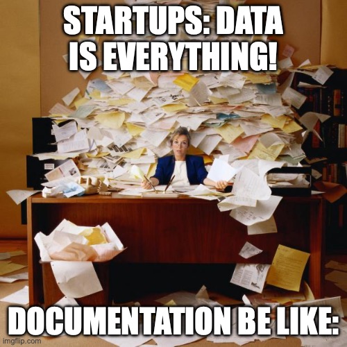 documentation startups | STARTUPS: DATA IS EVERYTHING! DOCUMENTATION BE LIKE: | image tagged in busy,memes | made w/ Imgflip meme maker