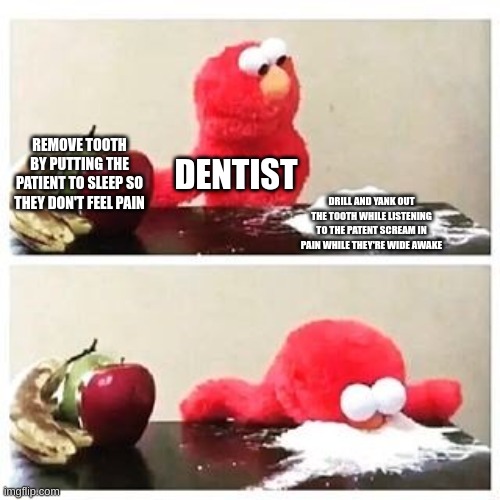 FATALITY | REMOVE TOOTH BY PUTTING THE PATIENT TO SLEEP SO THEY DON'T FEEL PAIN; DENTIST; DRILL AND YANK OUT THE TOOTH WHILE LISTENING TO THE PATENT SCREAM IN PAIN WHILE THEY'RE WIDE AWAKE | image tagged in elmo cocaine,funny,memes,dentist,fun stream,lol so funny | made w/ Imgflip meme maker