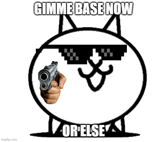 pov your doge | GIMME BASE NOW; OR ELSE | image tagged in battle cats basic cat,cats | made w/ Imgflip meme maker