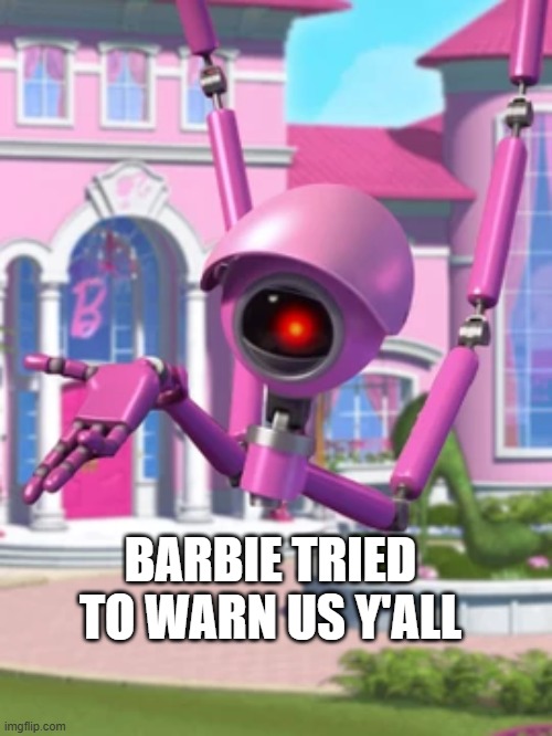 WAIT | BARBIE TRIED TO WARN US Y'ALL | image tagged in murder drones,oh wow are you actually reading these tags,you have been eternally cursed for reading the tags | made w/ Imgflip meme maker