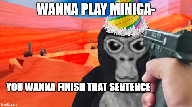 dont even think about it | WANNA PLAY MINIGA-; YOU WANNA FINISH THAT SENTENCE | image tagged in gorilla tag | made w/ Imgflip meme maker