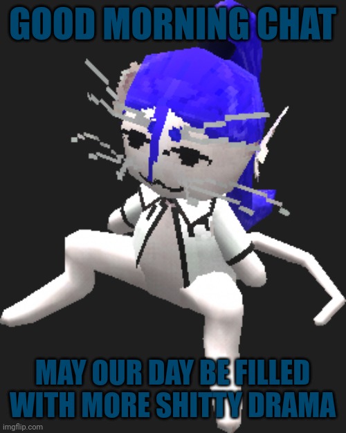 Cause you bet I love me some drama | GOOD MORNING CHAT; MAY OUR DAY BE FILLED WITH MORE SHITTY DRAMA | image tagged in blue ariral plush | made w/ Imgflip meme maker