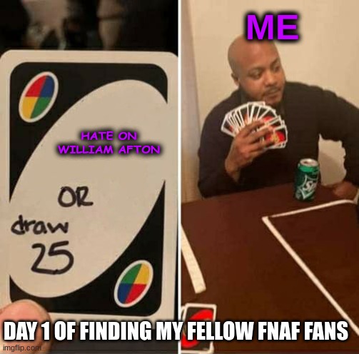 UNO Draw 25 Cards Meme | ME; HATE ON WILLIAM AFTON; DAY 1 OF FINDING MY FELLOW FNAF FANS | image tagged in memes,uno draw 25 cards | made w/ Imgflip meme maker