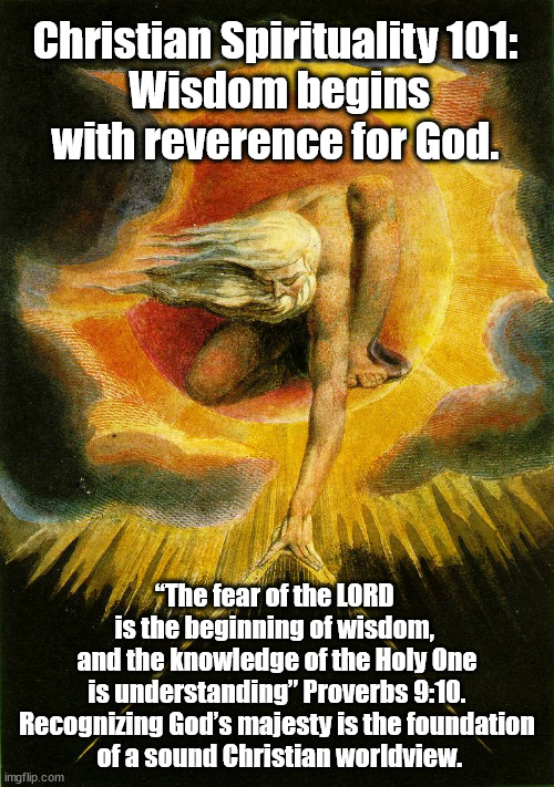 Christian Spirituality 101: Beginning of Wisdom | Christian Spirituality 101: 
Wisdom begins with reverence for God. “The fear of the LORD 
is the beginning of wisdom, 
and the knowledge of the Holy One
 is understanding” Proverbs 9:10. 
Recognizing God’s majesty is the foundation
 of a sound Christian worldview. | image tagged in god religion universe | made w/ Imgflip meme maker