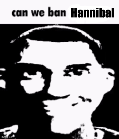For reasons I don’t think I need to explain | Hannibal | image tagged in can we ban this guy | made w/ Imgflip meme maker