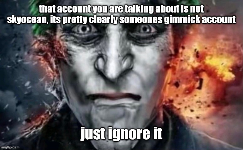 jonkler | that account you are talking about is not skyocean, its pretty clearly someones gimmick account; just ignore it | image tagged in jonkler | made w/ Imgflip meme maker