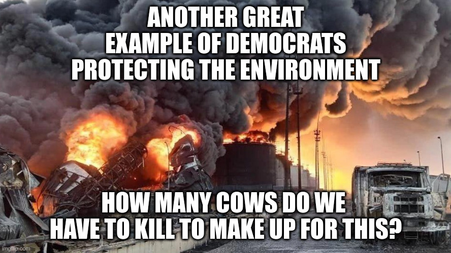 Eat Ze Bugs Serf | ANOTHER GREAT EXAMPLE OF DEMOCRATS PROTECTING THE ENVIRONMENT; HOW MANY COWS DO WE 
HAVE TO KILL TO MAKE UP FOR THIS? | made w/ Imgflip meme maker