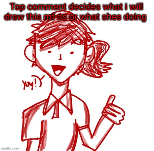 Yay! | Top comment decides what i will draw this mf as or what shes doing | image tagged in yay | made w/ Imgflip meme maker