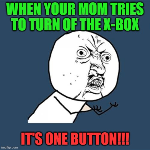 its just one button | WHEN YOUR MOM TRIES TO TURN OF THE X-BOX; IT'S ONE BUTTON!!! | image tagged in memes,y u no | made w/ Imgflip meme maker