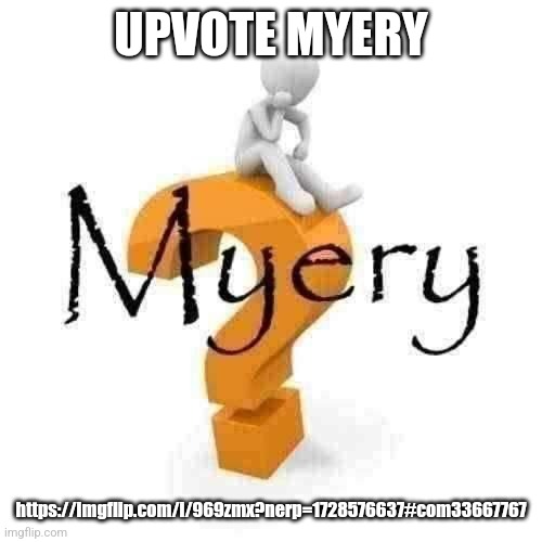 Myery | UPVOTE MYERY; https://imgflip.com/i/969zmx?nerp=1728576637#com33667767 | image tagged in myery | made w/ Imgflip meme maker