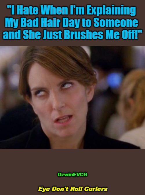 Eye Don't Roll Curlers | "I Hate When I'm Explaining 

My Bad Hair Day to Someone 

and She Just Brushes Me Off!"; OzwinEVCG; Eye Don't Roll Curlers | image tagged in face you make,audible frustration,annoying tina,visible frustration,story time,pet peeves | made w/ Imgflip meme maker