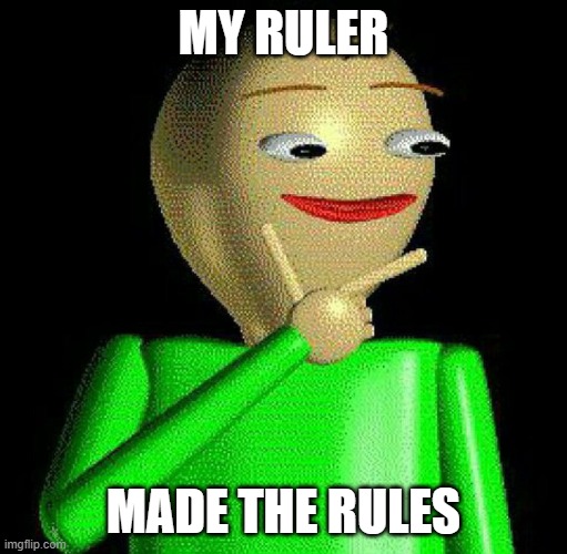 Baldi says: | MY RULER; MADE THE RULES | image tagged in hmm,baldi,ruler | made w/ Imgflip meme maker