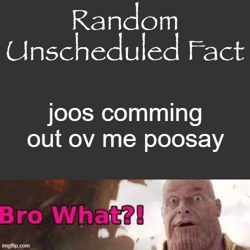 Random Unscheduled Fact | joos comming out ov me poosay | image tagged in random unscheduled fact | made w/ Imgflip meme maker