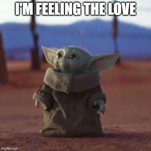 Feeling the Love | I'M FEELING THE LOVE | image tagged in baby yoda | made w/ Imgflip meme maker