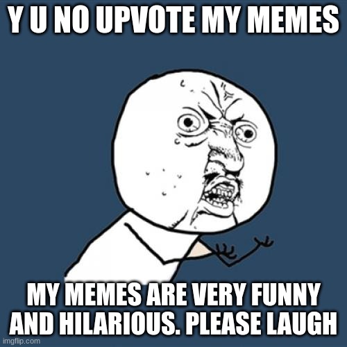 i´m looking at you, alastor_the _wendigo | Y U NO UPVOTE MY MEMES; MY MEMES ARE VERY FUNNY AND HILARIOUS. PLEASE LAUGH | image tagged in memes,y u no | made w/ Imgflip meme maker