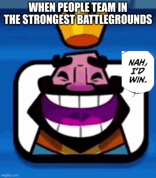 uhh.. | WHEN PEOPLE TEAM IN THE STRONGEST BATTLEGROUNDS | image tagged in heheheha | made w/ Imgflip meme maker