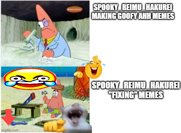 real | SPOOKY_REIMU_HAKUREI MAKING GOOFY AHH MEMES; SPOOKY_REIMU_HAKUREI "FIXING" MEMES | image tagged in patrick smart dumb | made w/ Imgflip meme maker