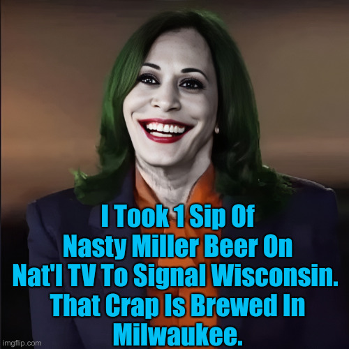 ABS, Always Be Signalling | I Took 1 Sip Of Nasty Miller Beer On Nat'l TV To Signal Wisconsin. 
That Crap Is Brewed In
Milwaukee. | image tagged in cackling kamala,political meme,politics,funny memes,funny | made w/ Imgflip meme maker