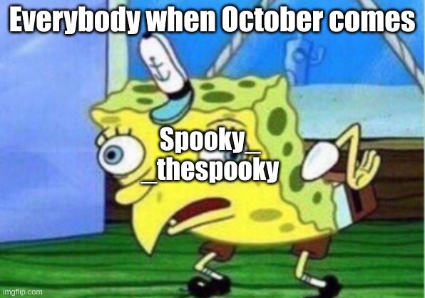 Mocking Spongebob | Everybody when October comes; Spooky_
_thespooky | image tagged in memes,mocking spongebob | made w/ Imgflip meme maker