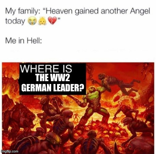 Me in hell: | THE WW2 GERMAN LEADER? | image tagged in me in hell | made w/ Imgflip meme maker