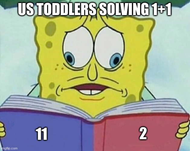 Us toddlers | US TODDLERS SOLVING 1+1; 2; 11 | image tagged in cross eyed spongebob | made w/ Imgflip meme maker