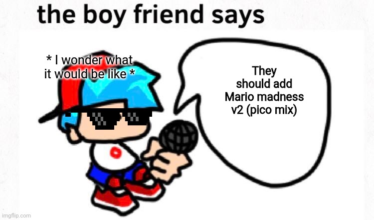 the boyfriend says | * I wonder what it would be like *; They should add Mario madness v2 (pico mix) | image tagged in the boyfriend says | made w/ Imgflip meme maker