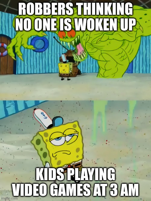 Playing at 3 AM... | ROBBERS THINKING NO ONE IS WOKEN UP; KIDS PLAYING VIDEO GAMES AT 3 AM | image tagged in ghost not scaring spongebob | made w/ Imgflip meme maker