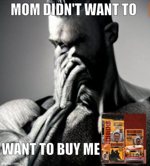 Chad upset | MOM DIDN'T WANT TO; WANT TO BUY ME | image tagged in chad upset | made w/ Imgflip meme maker