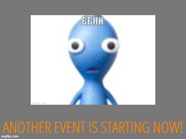 ANOTHER EVENT IS STARTING NOW! | made w/ Imgflip meme maker