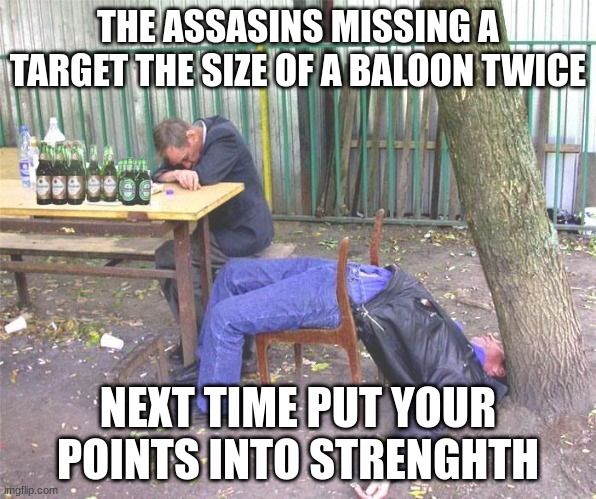 not sure if i should put this into gaming or politics | THE ASSASINS MISSING A TARGET THE SIZE OF A BALOON TWICE; NEXT TIME PUT YOUR POINTS INTO STRENGHTH | image tagged in drunk russian | made w/ Imgflip meme maker