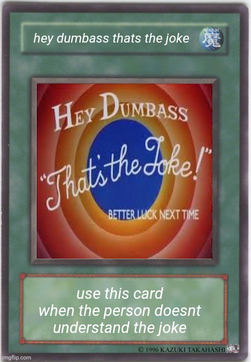 joke card | hey dumbass thats the joke; use this card when the person doesnt understand the joke | image tagged in meme card,blank pokemon card | made w/ Imgflip meme maker