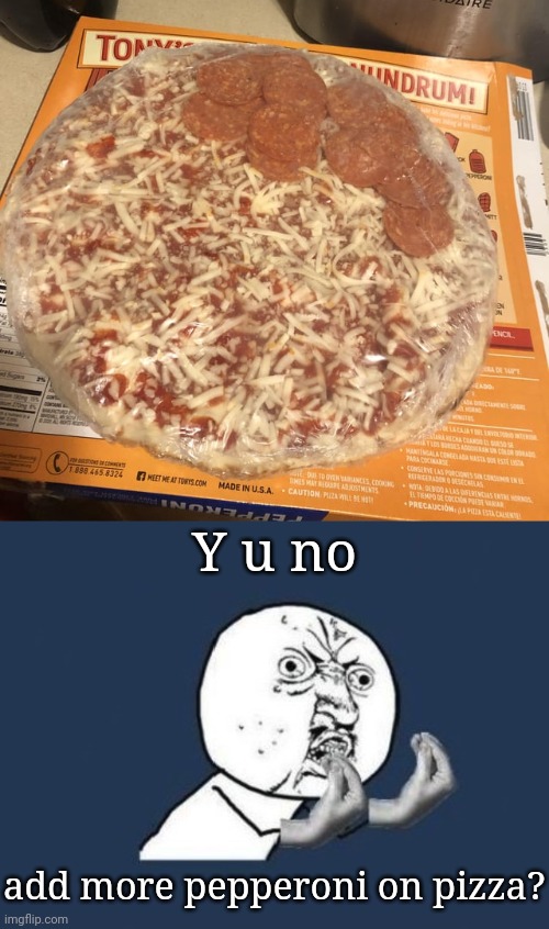 Not enough pepperoni | Y u no; add more pepperoni on pizza? | image tagged in italian y u no,pepperoni,pizza,pepperoni pizza,you had one job,memes | made w/ Imgflip meme maker