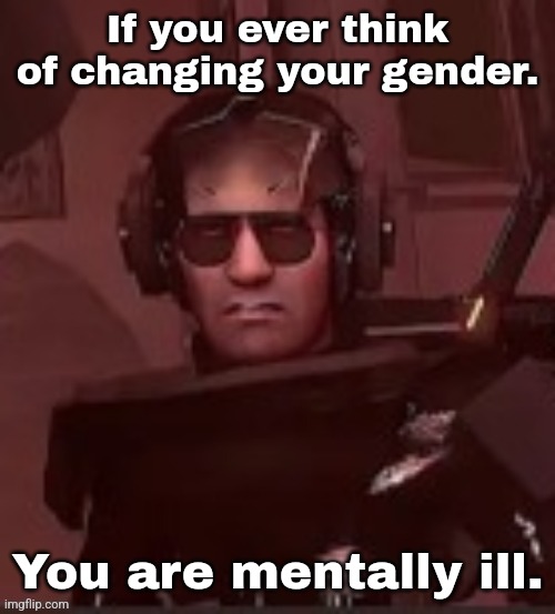 Internet Manipulation at its finest. | If you ever think of changing your gender. You are mentally ill. | made w/ Imgflip meme maker