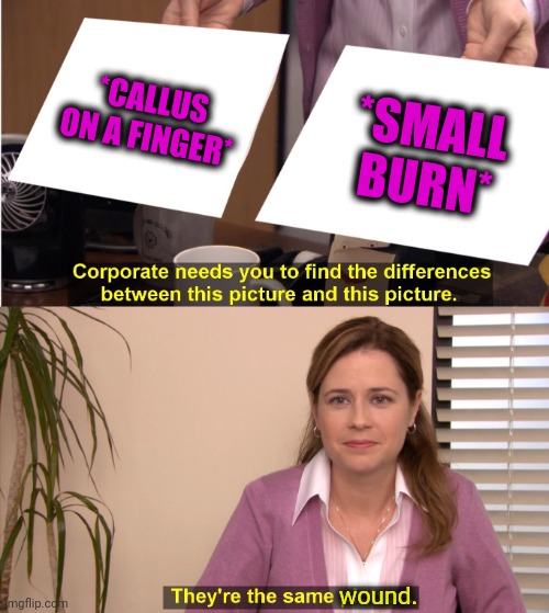 -Looking totally equally. | *CALLUS ON A FINGER*; *SMALL BURN*; wound. | image tagged in memes,they're the same picture,corn,ooh self-burn those are rare,painful,on fire | made w/ Imgflip meme maker