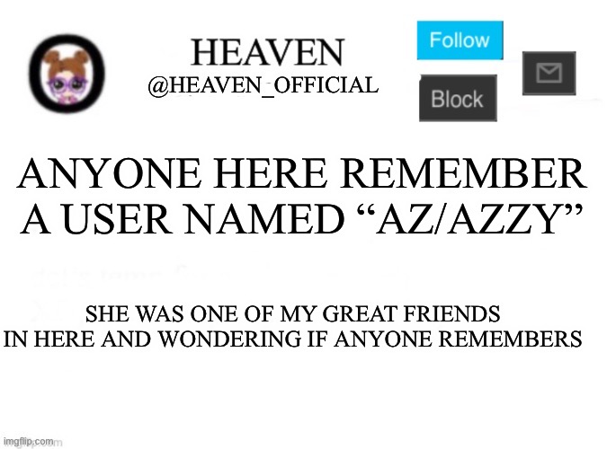 She pretty much like passed irl because of issues | ANYONE HERE REMEMBER A USER NAMED “AZ/AZZY”; SHE WAS ONE OF MY GREAT FRIENDS IN HERE AND WONDERING IF ANYONE REMEMBERS | image tagged in heaven s template | made w/ Imgflip meme maker