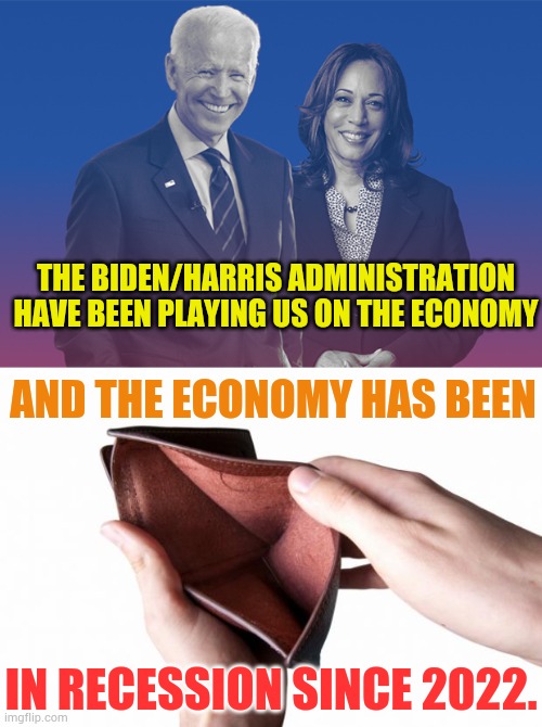 Economists Are Now Starting To Say | THE BIDEN/HARRIS ADMINISTRATION HAVE BEEN PLAYING US ON THE ECONOMY; AND THE ECONOMY HAS BEEN; IN RECESSION SINCE 2022. | image tagged in biden harris,empty wallet,economy,bad,memes,politics | made w/ Imgflip meme maker