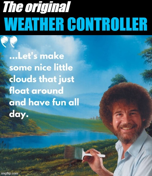 The original; WEATHER CONTROLLER | image tagged in bob ross | made w/ Imgflip meme maker