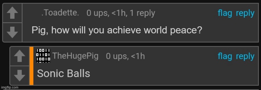 Thp Sonic balls | Pig, how will you achieve world peace? | image tagged in thp sonic balls | made w/ Imgflip meme maker