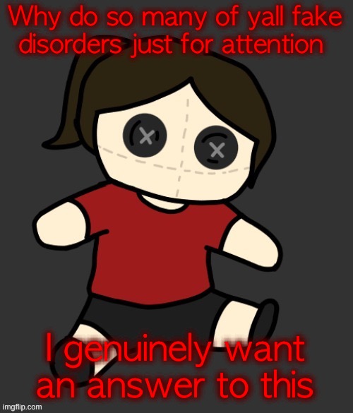 Dea plushie (thanks Disco) | Why do so many of yall fake disorders just for attention; I genuinely want an answer to this | image tagged in dea plushie thanks disco | made w/ Imgflip meme maker