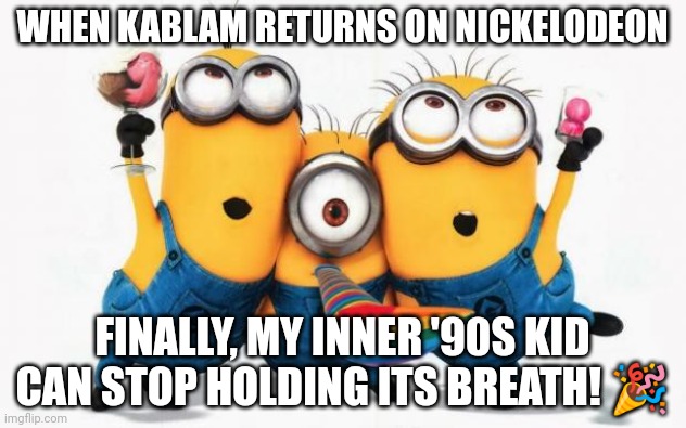 Kablam 90s | WHEN KABLAM RETURNS ON NICKELODEON; FINALLY, MY INNER '90S KID CAN STOP HOLDING ITS BREATH! 🎉 | image tagged in minions yay | made w/ Imgflip meme maker