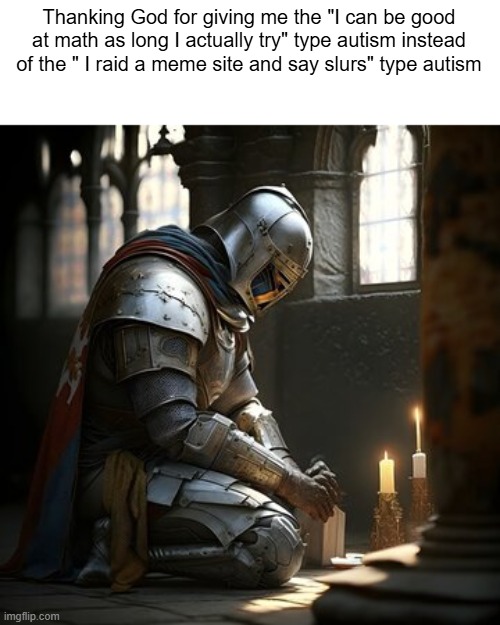 Thanking God for giving me the "I can be good at math as long I actually try" type autism instead of the " I raid a meme site and say slurs" type autism | made w/ Imgflip meme maker